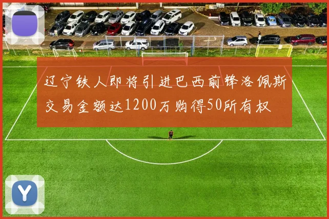 辽宁铁人即将引进巴西前锋洛佩斯交易金额达1200万购得50所有权