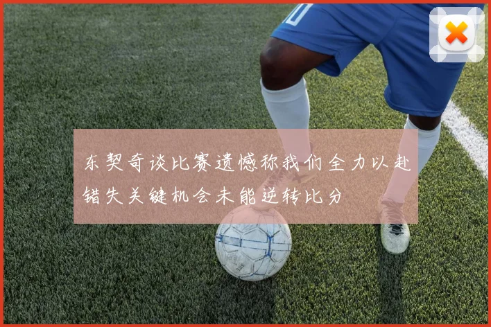 东契奇谈比赛遗憾称我们全力以赴错失关键机会未能逆转比分