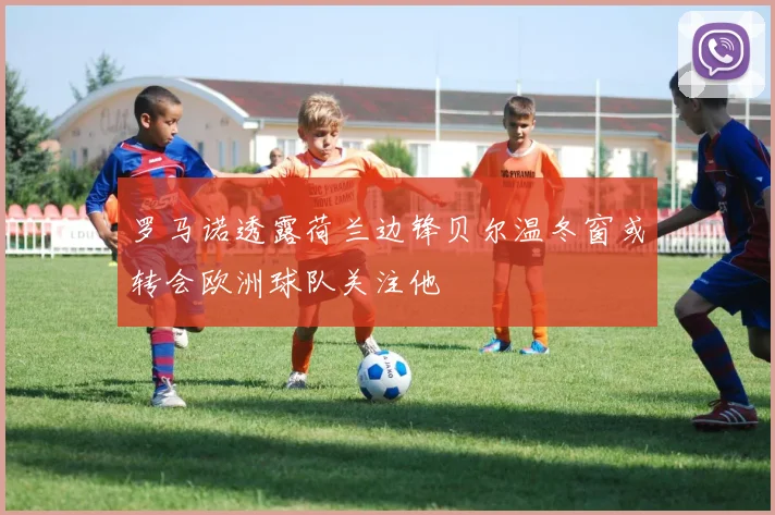 罗马诺透露荷兰边锋贝尔温冬窗或转会欧洲球队关注他