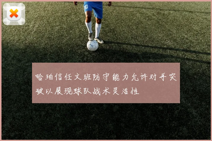 哈珀信任文班防守能力允许对手突破以展现球队战术灵活性