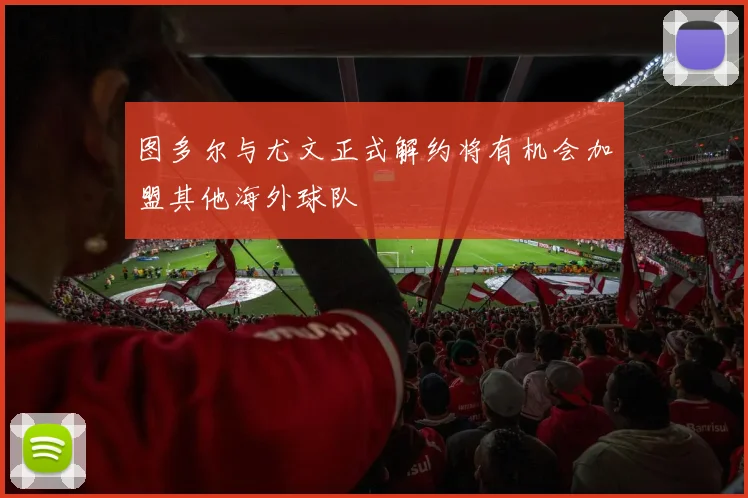 图多尔与尤文正式解约将有机会加盟其他海外球队