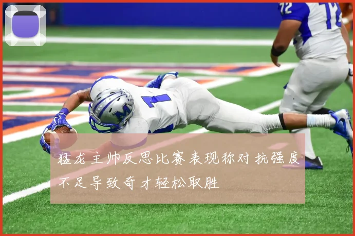 猛龙主帅反思比赛表现称对抗强度不足导致奇才轻松取胜