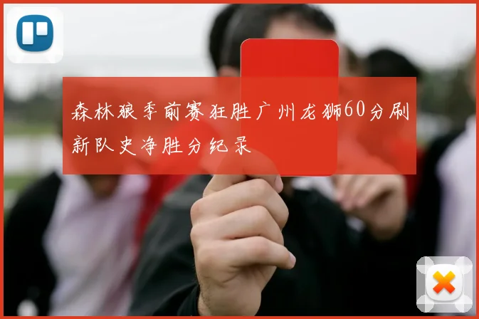 森林狼季前赛狂胜广州龙狮60分刷新队史净胜分纪录