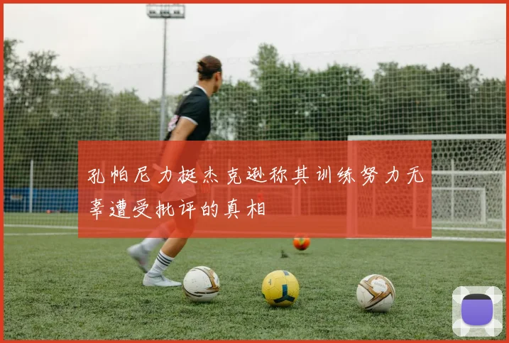 孔帕尼力挺杰克逊称其训练努力无辜遭受批评的真相