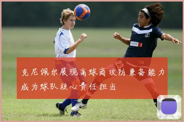 克尼佩尔展现高球商攻防兼备能力成为球队核心责任担当