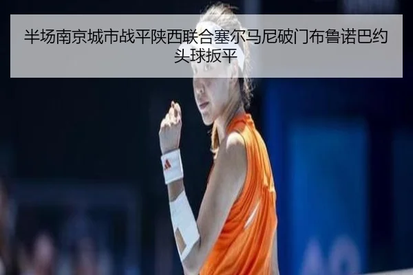 半场南京城市战平陕西联合塞尔马尼破门布鲁诺巴约头球扳平(MKSPORTS)